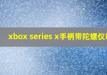 xbox series x手柄带陀螺仪吗